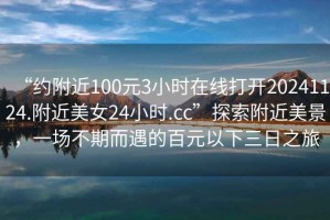 “約附近100元3小時(shí)在線打開20241124.附近美女24小時(shí).cc”探索附近美景，一場(chǎng)不期而遇的百元以下三日之旅