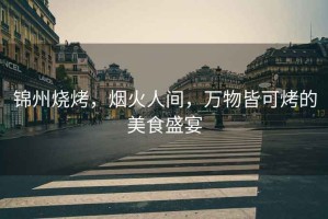 錦州燒烤，煙火人間，萬物皆可烤的美食盛宴
