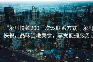 “永川快餐200一次vx聯(lián)系方式”永川快餐，品味當?shù)孛朗?，享受便捷服? title=