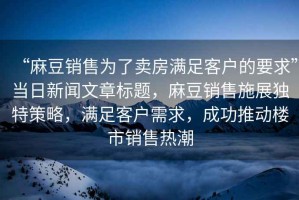 “麻豆銷售為了賣房滿足客戶的要求”當日新聞文章標題，麻豆銷售施展獨特策略，滿足客戶需求，成功推動樓市銷售熱潮