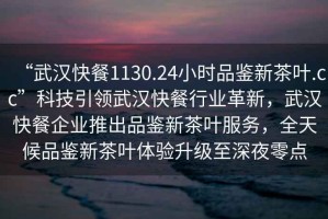 “武漢快餐1130.24小時品鑒新茶葉.cc”科技引領(lǐng)武漢快餐行業(yè)革新，武漢快餐企業(yè)推出品鑒新茶葉服務(wù)，全天候品鑒新茶葉體驗(yàn)升級至深夜零點(diǎn)