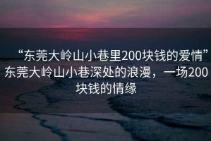 “東莞大嶺山小巷里200塊錢的愛情”東莞大嶺山小巷深處的浪漫，一場200塊錢的情緣