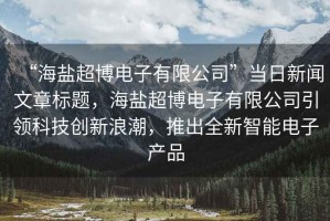 “海鹽超博電子有限公司”當(dāng)日新聞文章標(biāo)題，海鹽超博電子有限公司引領(lǐng)科技創(chuàng)新浪潮，推出全新智能電子產(chǎn)品