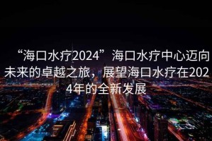 “?？谒?024”?？谒熤行倪~向未來的卓越之旅，展望?？谒熢?024年的全新發(fā)展