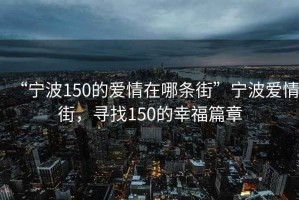 “寧波150的愛情在哪條街”寧波愛情街，尋找150的幸福篇章