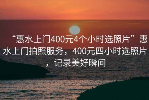 “惠水上門(mén)400元4個(gè)小時(shí)選照片”惠水上門(mén)拍照服務(wù)，400元四小時(shí)選照片，記錄美好瞬間