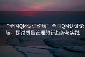 “全國QM認證論壇”全國QM認證論壇，探討質(zhì)量管理的新趨勢與實踐
