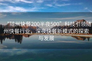 “隨州快餐200半夜500”科技引領(lǐng)隨州快餐行業(yè)，深夜快餐新模式的探索與發(fā)展