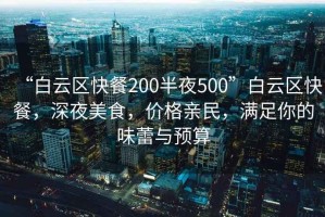 “白云區(qū)快餐200半夜500”白云區(qū)快餐，深夜美食，價格親民，滿足你的味蕾與預算