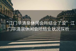 “江門華清泉休閑會所結(jié)業(yè)了沒”江門華清泉休閑會所結(jié)業(yè)狀況探析