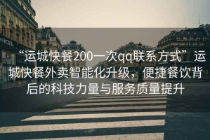 “運(yùn)城快餐200一次qq聯(lián)系方式”運(yùn)城快餐外賣(mài)智能化升級(jí)，便捷餐飲背后的科技力量與服務(wù)質(zhì)量提升