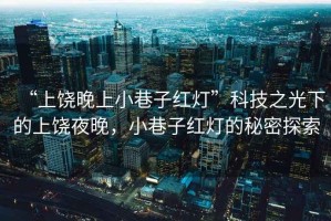 “上饒晚上小巷子紅燈”科技之光下的上饒夜晚，小巷子紅燈的秘密探索