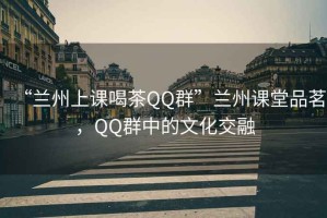 “蘭州上課喝茶QQ群”蘭州課堂品茗，QQ群中的文化交融