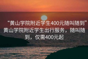 “黃山學(xué)院附近學(xué)生400元隨叫隨到”黃山學(xué)院附近學(xué)生出行服務(wù)，隨叫隨到，僅需400元起