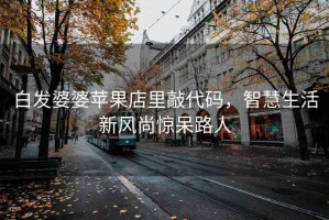 白發(fā)婆婆蘋果店里敲代碼，智慧生活新風尚驚呆路人