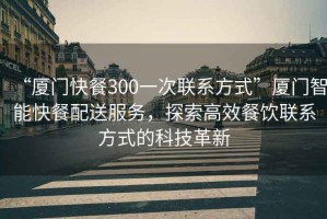 “廈門快餐300一次聯(lián)系方式”廈門智能快餐配送服務(wù)，探索高效餐飲聯(lián)系方式的科技革新