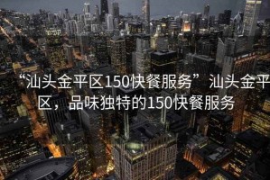 “汕頭金平區(qū)150快餐服務(wù)”汕頭金平區(qū)，品味獨(dú)特的150快餐服務(wù)