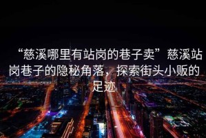 “慈溪哪里有站崗的巷子賣”慈溪站崗巷子的隱秘角落，探索街頭小販的足跡