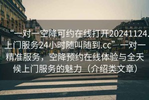 “一對(duì)一空降可約在線打開(kāi)20241124.上門服務(wù)24小時(shí)隨叫隨到.cc”一對(duì)一精準(zhǔn)服務(wù)，空降預(yù)約在線體驗(yàn)與全天候上門服務(wù)的魅力（介紹類文章）