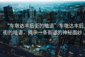 “車墩達(dá)豐后街的暗語”車墩達(dá)豐后街的暗語，揭示一條街道的神秘面紗