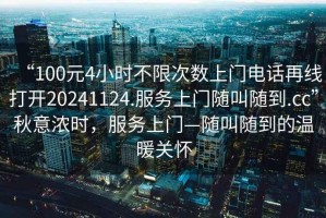 “100元4小時不限次數(shù)上門電話再線打開20241124.服務上門隨叫隨到.cc”秋意濃時，服務上門—隨叫隨到的溫暖關懷