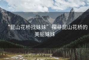 “昆山花橋找妹妹”探尋昆山花橋的美麗妹妹