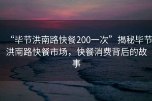 “畢節(jié)洪南路快餐200一次”揭秘畢節(jié)洪南路快餐市場，快餐消費(fèi)背后的故事