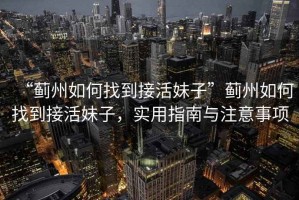 “薊州如何找到接活妹子”薊州如何找到接活妹子，實(shí)用指南與注意事項(xiàng)