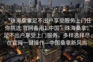 “珠海桑拿足不出戶享受服務(wù)上門任你挑選.官網(wǎng)備用1.中國”珠海桑拿，足不出戶享受上門服務(wù)，多樣選擇盡在官網(wǎng)一鍵操作—中國桑拿新風尚
