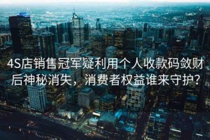4S店銷售冠軍疑利用個人收款碼斂財后神秘消失，消費(fèi)者權(quán)益誰來守護(hù)？