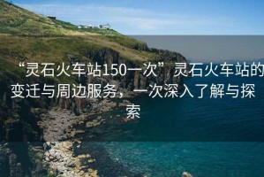 “靈石火車站150一次”靈石火車站的變遷與周邊服務，一次深入了解與探索