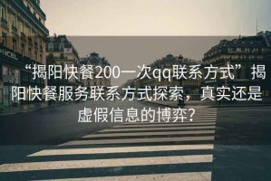 “揭陽快餐200一次qq聯(lián)系方式”揭陽快餐服務(wù)聯(lián)系方式探索，真實還是虛假信息的博弈？
