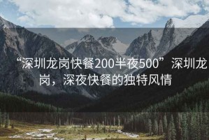 “深圳龍崗快餐200半夜500”深圳龍崗，深夜快餐的獨特風(fēng)情