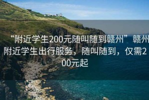 “附近學(xué)生200元隨叫隨到贛州”贛州附近學(xué)生出行服務(wù)，隨叫隨到，僅需200元起