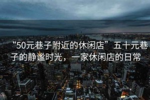 “50元巷子附近的休閑店”五十元巷子的靜謐時(shí)光，一家休閑店的日常