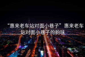 “惠來老車站對面小巷子”惠來老車站對面小巷子的韻味