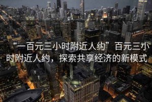 “一百元三小時附近人約”百元三小時附近人約，探索共享經(jīng)濟的新模式