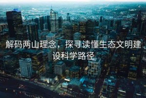 解碼兩山理念，探尋讀懂生態(tài)文明建設(shè)科學路徑