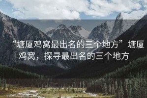 “塘廈雞窩最出名的三個地方”塘廈雞窩，探尋最出名的三個地方