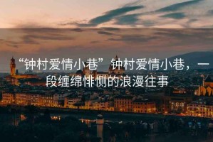 “鐘村愛情小巷”鐘村愛情小巷，一段纏綿悱惻的浪漫往事