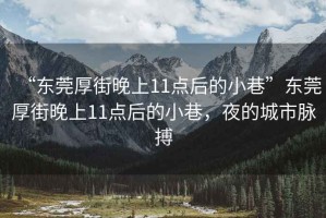 “東莞厚街晚上11點后的小巷”東莞厚街晚上11點后的小巷，夜的城市脈搏