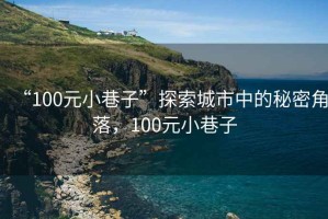 “100元小巷子”探索城市中的秘密角落，100元小巷子