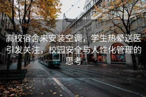 高校宿舍未安裝空調(diào)，學(xué)生熱暈送醫(yī)引發(fā)關(guān)注，校園安全與人性化管理的思考