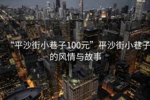 “平沙街小巷子100元”平沙街小巷子的風情與故事