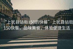 “上猶縣站街150的快餐”上猶縣站街150快餐，品味美食，體驗便捷生活