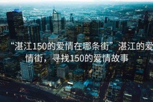 “湛江150的愛情在哪條街”湛江的愛情街，尋找150的愛情故事