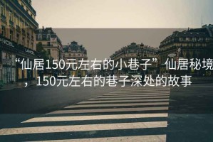 “仙居150元左右的小巷子”仙居秘境，150元左右的巷子深處的故事