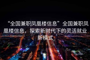 “全國兼職鳳凰樓信息”全國兼職鳳凰樓信息，探索新時(shí)代下的靈活就業(yè)新模式