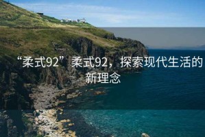 “柔式92”柔式92，探索現(xiàn)代生活的新理念