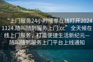 “上門服務(wù)24小時(shí)接單在線打開(kāi)20241124.隨叫隨到服務(wù)上門.cc”全天候在線上門服務(wù)，打造便捷生活新紀(jì)元—隨叫隨到服務(wù)上門平臺(tái)上線通知